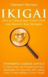 Ikigai, How to Choose your Career Path and Discover Your Strengths - Powerful Career Advice to Explore Your Life Potential and F