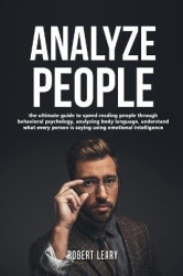 How To Analyze People - The Ultimate Guide to Speed Reading People Through Behavioral Psychology, Analyzing Body Language, Under