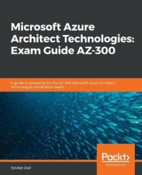 Microsoft Azure Architect Technologies: Exam Guide AZ-300 - A guide to preparing for the AZ-300 Microsoft Azure Architect Techno