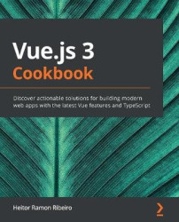 Vue.js 3 Cookbook - Discover actionable solutions for building modern web apps with the latest Vue features and TypeScript