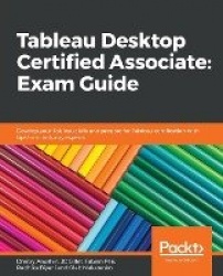 Tableau Desktop Certified Associate: Exam Guide - Develop your Tableau skills and prepare for Tableau certification with tips fr