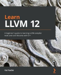 Learn LLVM 12 - A beginner's guide to learning LLVM compiler tools and core libraries with C++