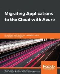 Migrating Applications to the Cloud with Azure - Re-architect and rebuild your applications using cloud-native technologies