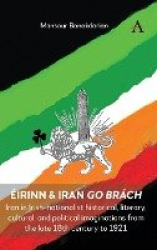 Éirinn & Iran go Brách - Iran in Irish-nationalist historical, literary, cultural, and political imaginations from the late 18th