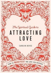The Spiritual Guide to Attracting Love - How to Manifest the Love You Deserve