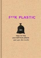 F**k Plastic - 101 ways to free yourself from plastic and save the world