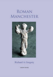 Roman Manchester - The University of Manchester's Excavations within the Vicus 2001-5
