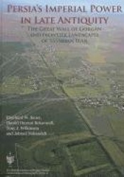 Persia's Imperial Power in Late Antiquity: The Great Wall of Gorgan and the Frontier Landscapes of Sasanian Iran