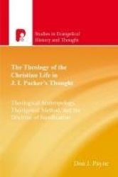 The Theology of the Christian Life in J I Packer's Thought - Theological Anthropology, Theological Method, and the Doctrine of S