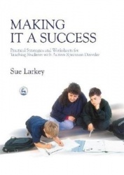 Making it a Success - Practical Strategies and Worksheets for Teaching Students with Autism Spectrum Disorder