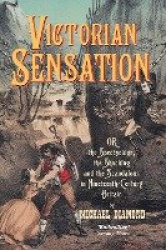 Victorian Sensation - Or the Spectacular, the Shocking and the Scandalous in Nineteenth-Century Britain