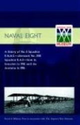 Naval Eight: a History of No.8 Squadron R.N.A.S. - Afterwards No. 208 Squadron R.A.F. - from Its Formation in 1916 Until the Arm