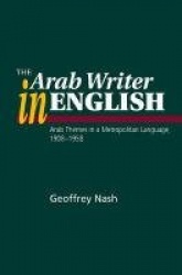 Arab Writer in English - Arab Themes in a Metropolitan Language, 1908-1958
