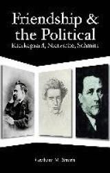 Friendship and the Political - Kierkegaard, Nietzsche, Schmitt