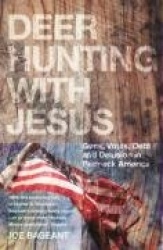 Deer Hunting With Jesus - Guns, Votes, Debt And Delusion In Redneck America