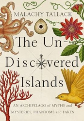 Un-Discovered Islands - An Archipelago of Myths and Mysteries, Phantoms and Fakes