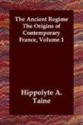 The Ancient Regime The Origins of Contemporary France, Volume 1