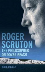 Roger Scruton: The Philosopher on Dover Beach - An Intellectual Biography