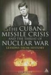 The Cuban Missile Crisis and the Threat of Nuclear War - Lessons from History
