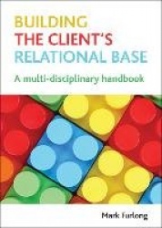 Building the Client`s Relational Base - A Multidisciplinary Handbook