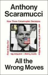 All the Wrong Moves - How Three Catastrophic Decisions and Years of Sh*tshow Politics Led to Trump – and How We Find a Way Out