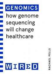 Genomics (WIRED guides) - How Genome Sequencing Will Change Our Lives
