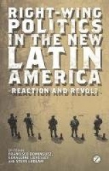 Right-Wing Politics in the New Latin America - Reaction and Revolt