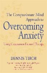 The Compassionate Mind Approach to Overcoming Anxiety - Using Compassion-focused Therapy