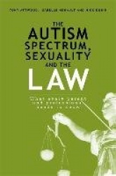 The Autism Spectrum, Sexuality and the Law - What every parent and professional needs to know