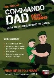 Commando Dad - Basic Training: How to be an Elite Dad or Carer. From Birth to Three Years