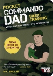 Pocket Commando Dad - Advice for New Recruits to Fatherhood: From Birth to 12 months