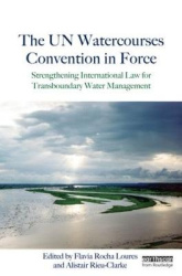 The UN Watercourses Convention in Force - Strengthening International Law for Transboundary Water Management