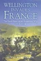 Wellington Invades France: The Final Phase of the Peninsular War 1813-1814