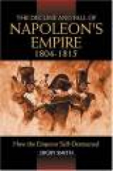 The Decline and Fall of Napoleon's Empire - How the Emperor Self-destructed