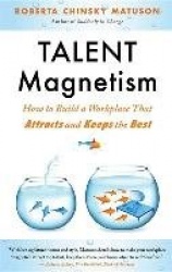 Talent Magnetism - How to Build a Workplace That Attracts and Keeps the Best