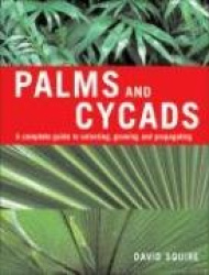 Palms and Cycads - A Complete Guide to Selecting, Growing and Propagating