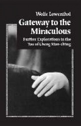 Gateway to the Miraculous - Further Explorations in the Tao of Cheng Man Ch'ing