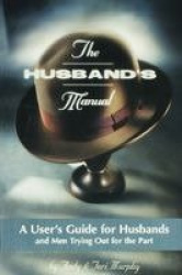 The Husband's Manual - A User's Guide for Husbands and Men Trying Out for the Part