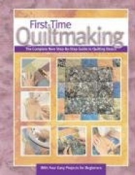 First-Time Quilt Making: Learning to Quilt in Six Easy Lessons