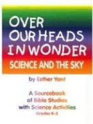 Over Our Heads in Wonder! Science and the Sky - A Sourcebook of Bible Studies with Science Activities Grades K-5