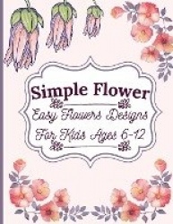 Simple Flower Coloring Book - Easy Flowers Designs For Kids Ages 6-12