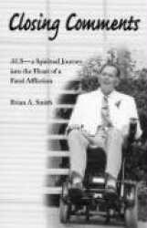 Closing Comments - ALS--A Spiritual Journey into the Heart of a Fatal Affliction