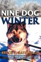 Nine Dog Winter - With More Courage and Energy Than Common Sense, Two Young Canadians Recruit Nine Rowdy Sled Dogs, and Head Out