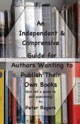 An Independent&Comprehensive Guide for Authors Wanting to Publish Their Own Books: (but not a guide to self-publishing)