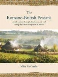 The Romano-British Peasant - Towards a Study of People, Landscapes and Work during the Roman Occupation of Britain