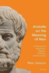 Aristotle on the Meaning of Man - A Philosophical Response to Idealism, Positivism, and Gnosticism