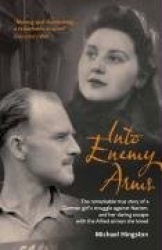 Into Enemy Arms: The Remarkable True Story of a German Girl's Struggle Against Nazism, and Her Daring Escape with the Man She Lo