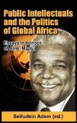 Public Intellectuals and the Politics of Global Africa - Comparative and Biographical Essays in Honour of Ali A. Mazrui