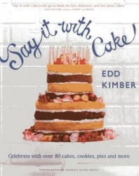 Say It with Cake: Celebrate with Over 80 Cakes, Cookies, Pies, and More