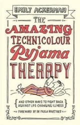 The Amazing Technicolour Pyjama Therapy - And Other Ways to Fight Back Against Life-Changing Illness